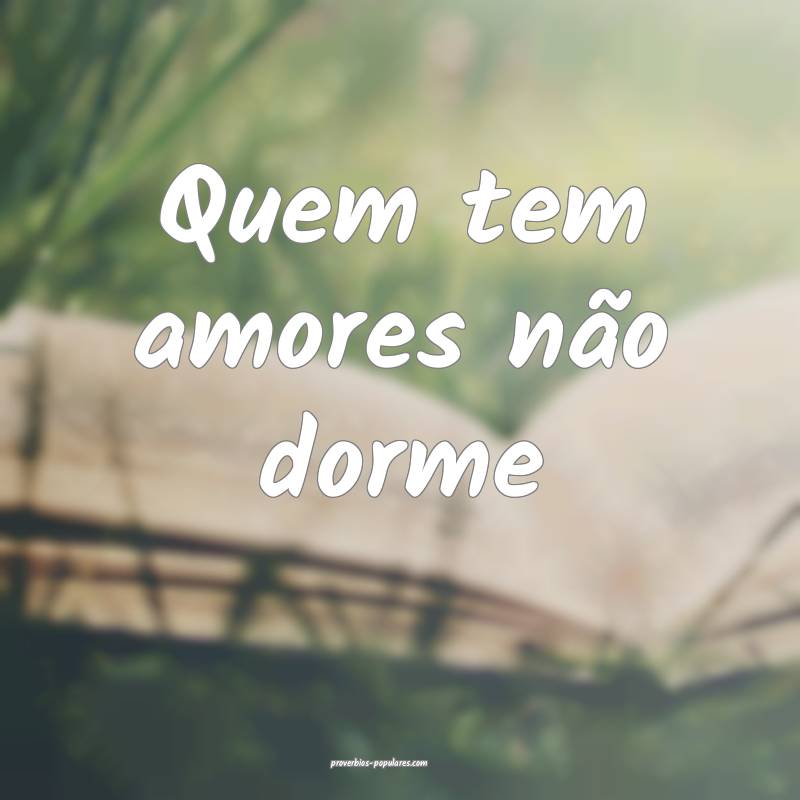 Quem tem amores não dorme...