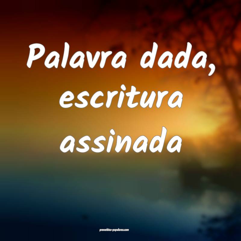 Palavra dada, escritura assinada...