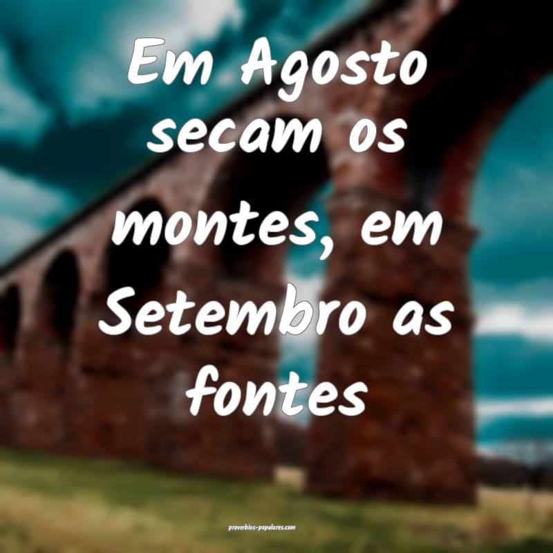 Em Agosto secam os montes, em Setembro as fontes...