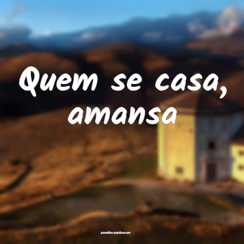Quem se casa, amansa...