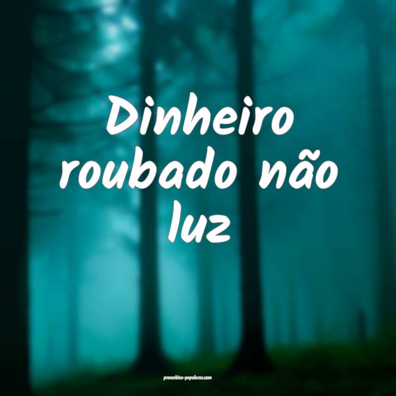 Dinheiro roubado não luz ...