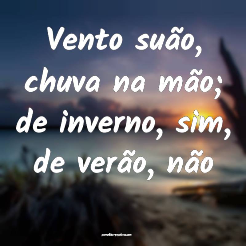 Vento suão, chuva na mão; de inverno, sim, de verão, não...