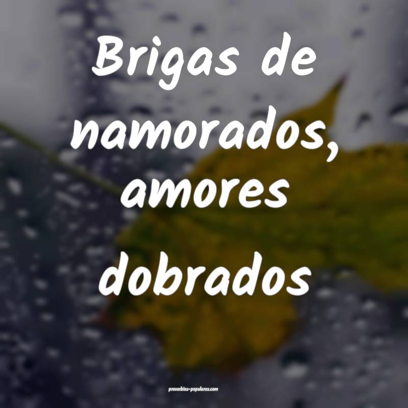 Brigas de namorados, amores dobrados 
...