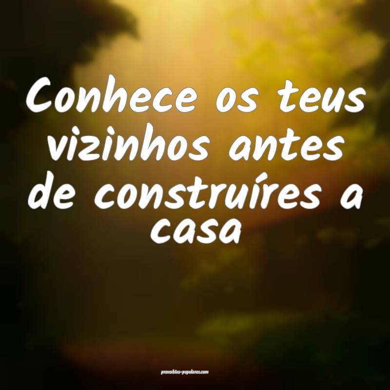 Conhece os teus vizinhos antes de construíres a casa...