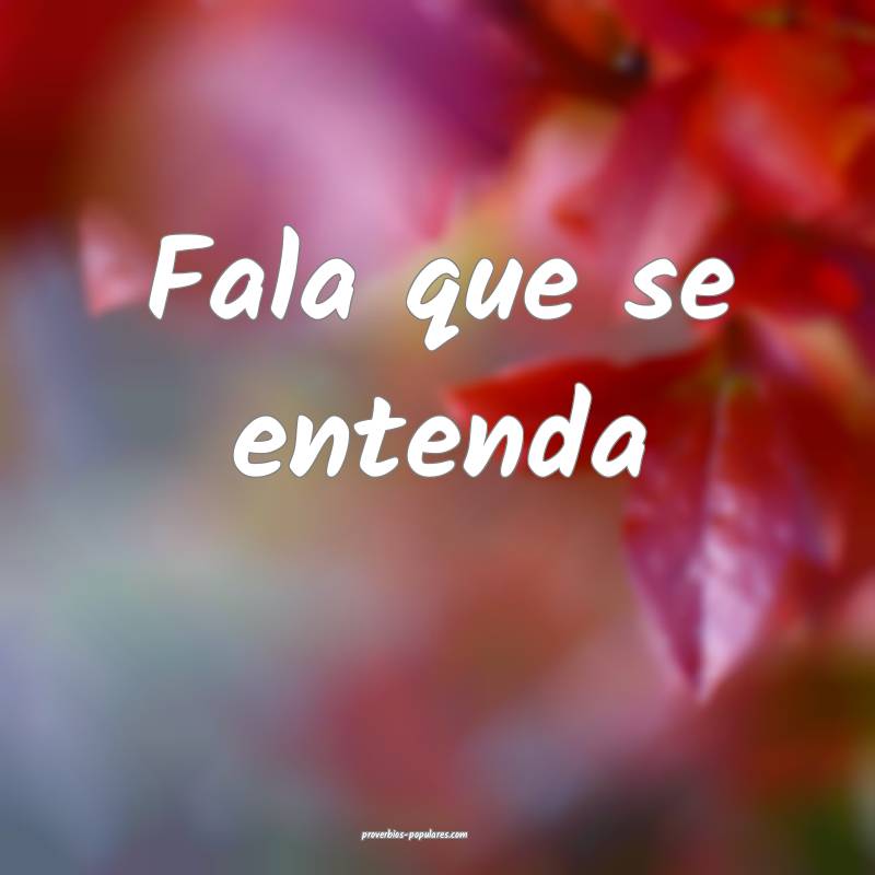 Fala que se entenda ...