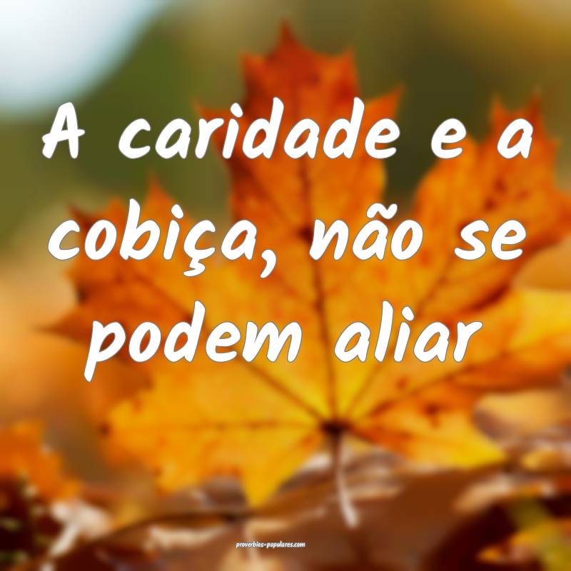 A caridade e a cobiça, não se podem aliar ...