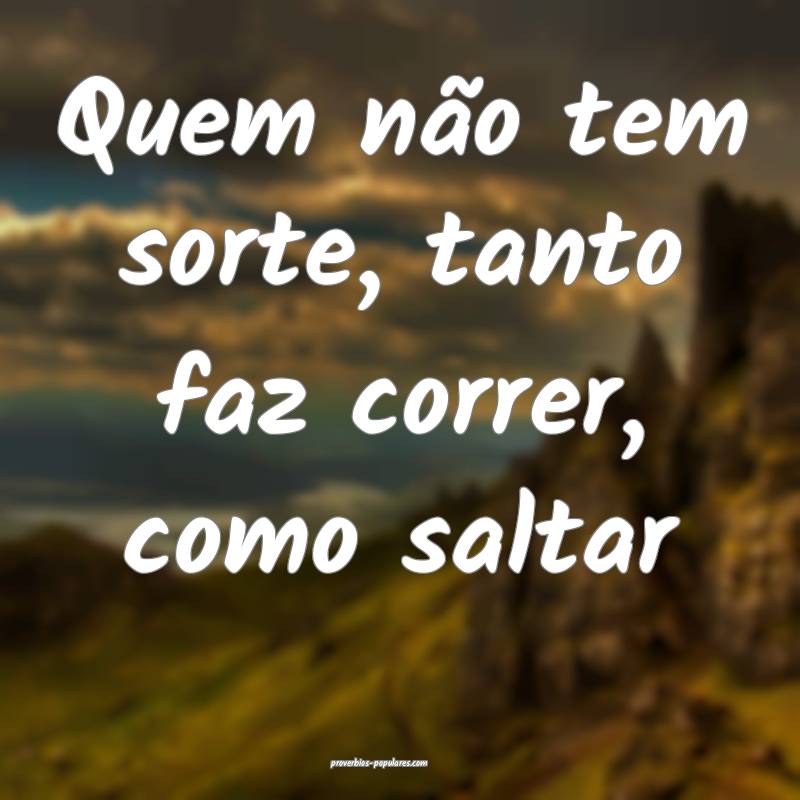 Quem não tem sorte, tanto faz correr, como saltar...