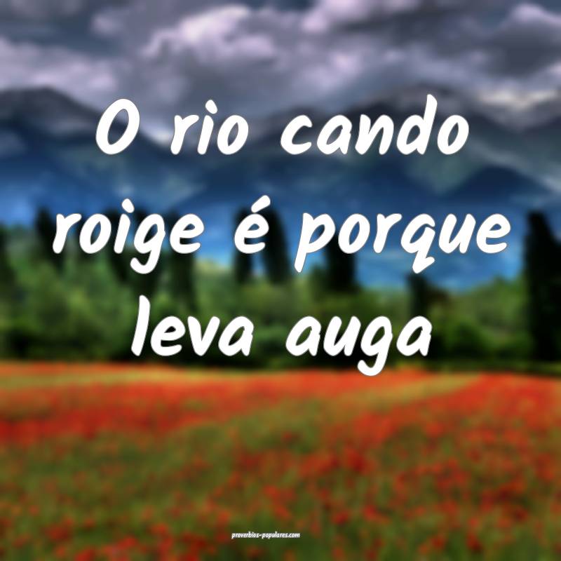 O rio cando roige é porque leva auga...