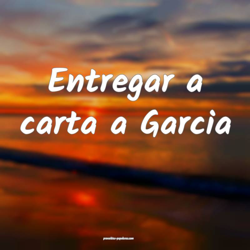 Entregar a carta a Garcia ...