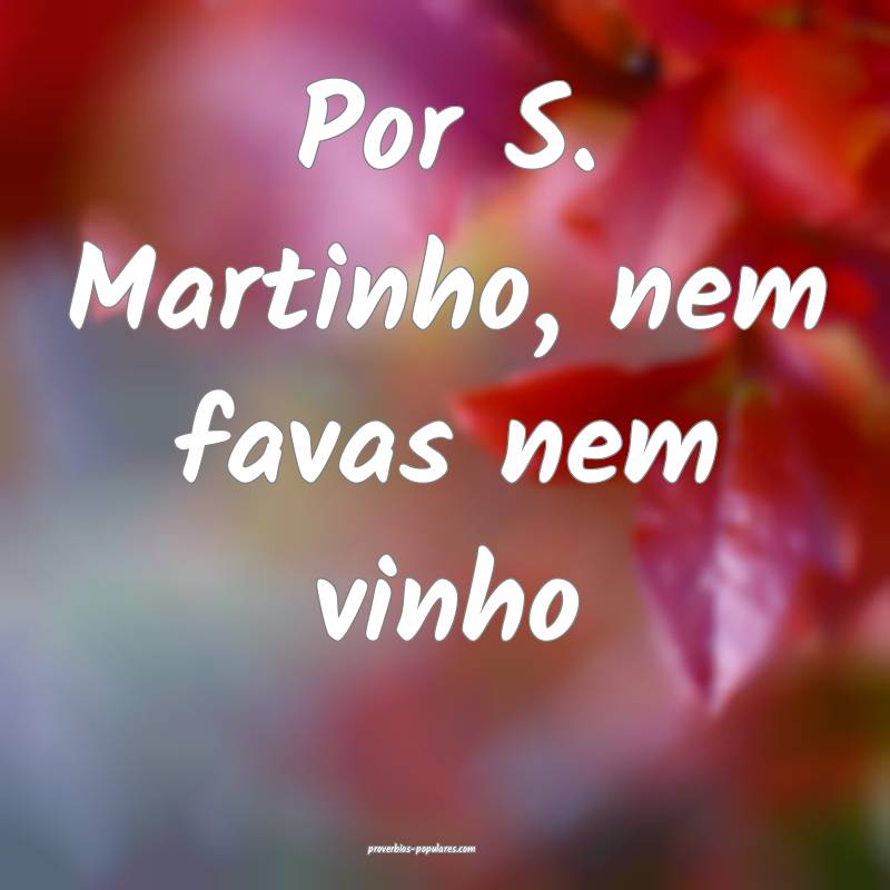 Por S. Martinho, nem favas nem vinho...