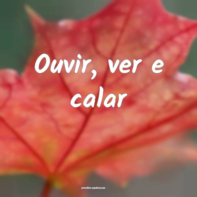 Ouvir, ver e calar...