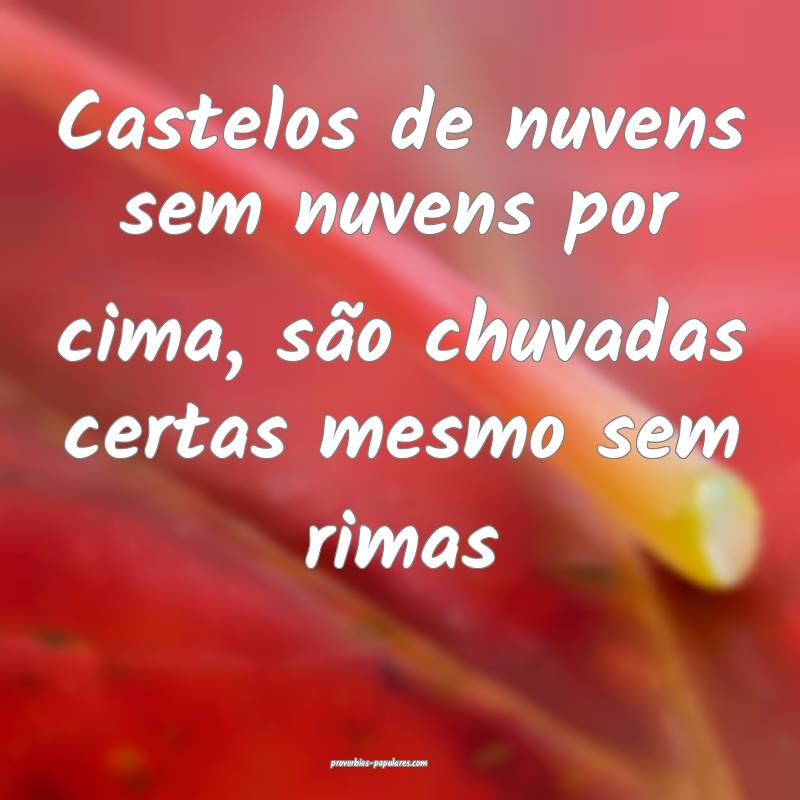 Castelos de nuvens sem nuvens por cima, são chuvadas certas mesmo sem...