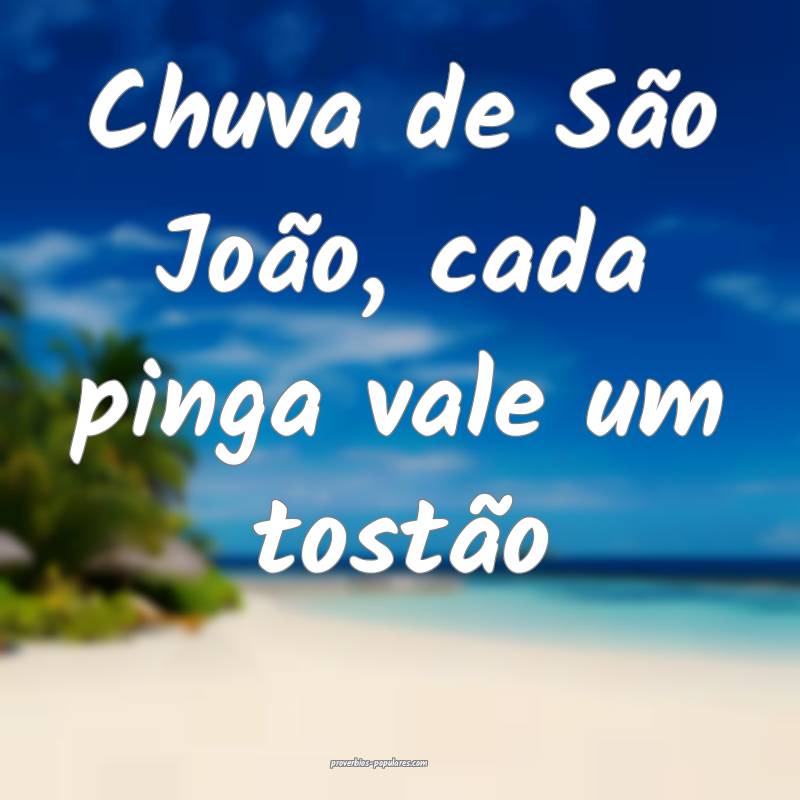 Chuva de São João, cada pinga vale um tostão 
...