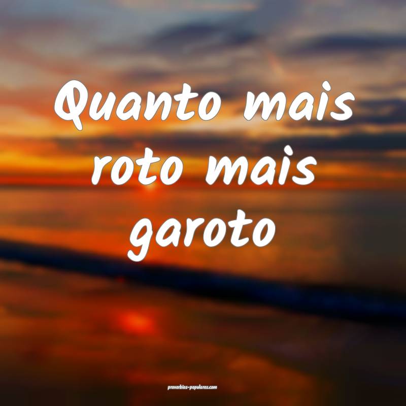 Quanto mais roto mais garoto ...
