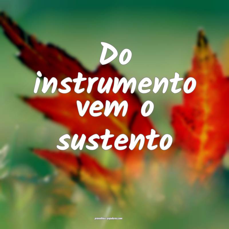 Do instrumento vem o sustento...