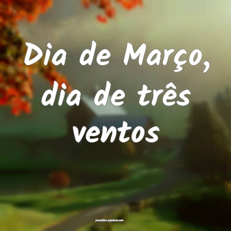 Dia de Março, dia de três ventos...