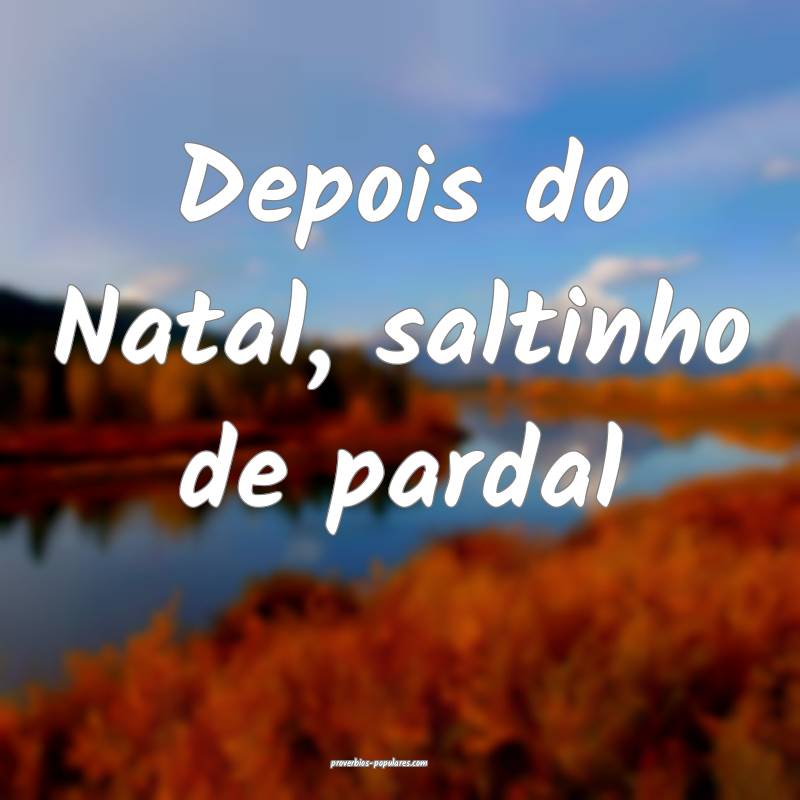Depois do Natal, saltinho de pardal 
 ...