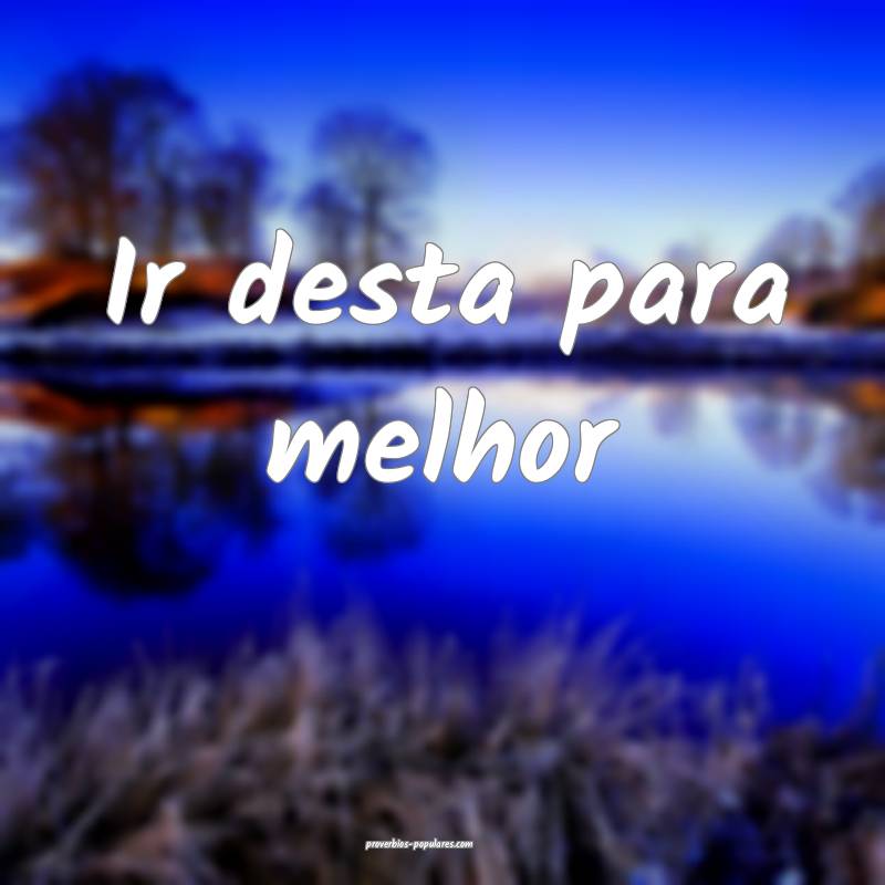 Ir desta para melhor...