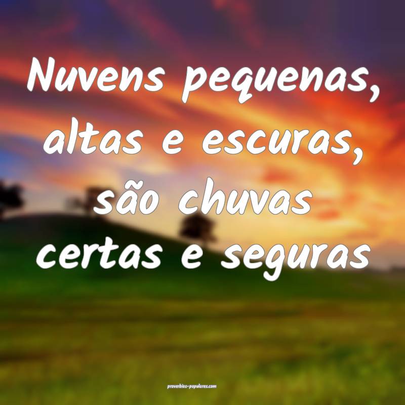Nuvens pequenas, altas e escuras, são chuvas certas e seguras...