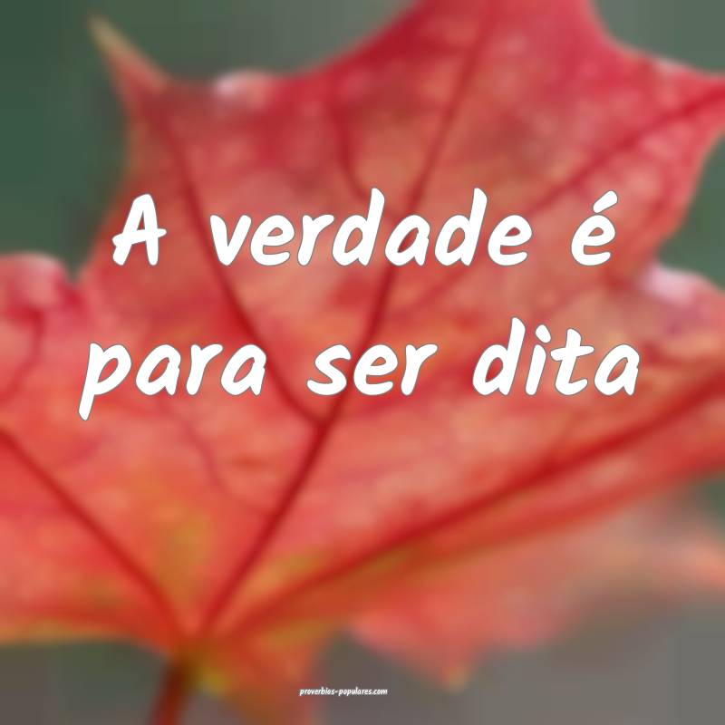 A verdade é para ser dita...