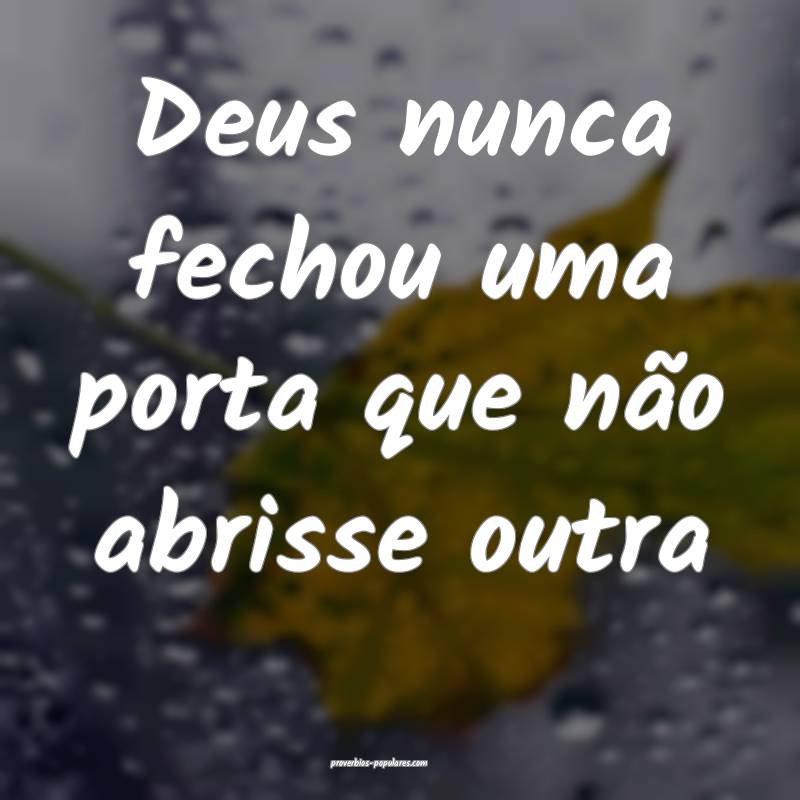 Deus nunca fechou uma porta que não abrisse outra 
...