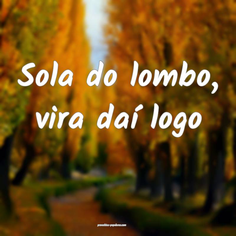 Sola do lombo, vira daí logo...