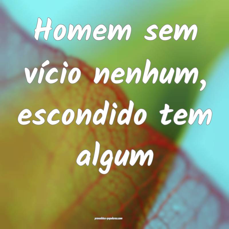 Homem sem vício nenhum, escondido tem algum...