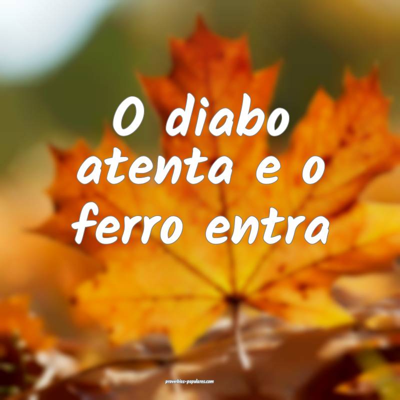 O diabo atenta e o ferro entra...