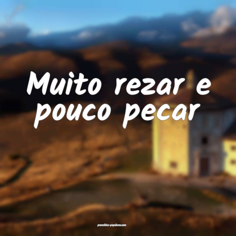 Muito rezar e pouco pecar ...