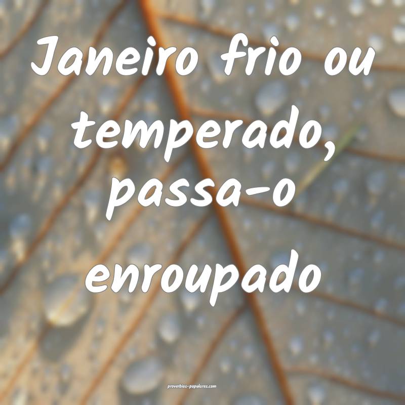 Janeiro frio ou temperado, passa-o enroupado...