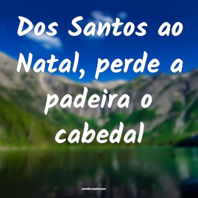 Dos Santos ao Natal, perde a padeira o cabedal...