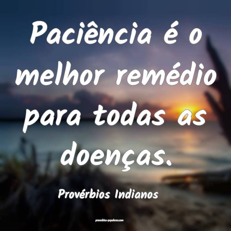 Paciência é o melhor remédio para todas as doenças.
...