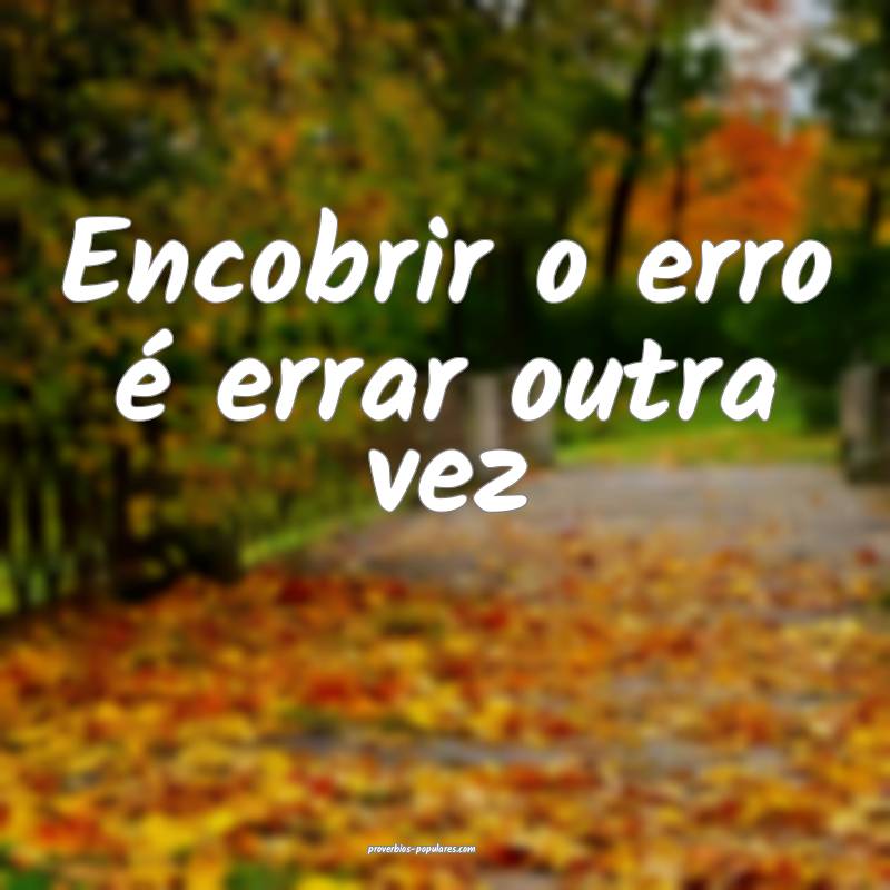 Encobrir o erro é errar outra vez...