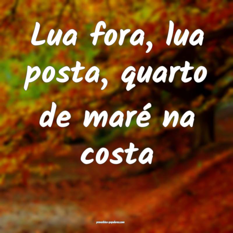 Lua fora, lua posta, quarto de maré na costa ...