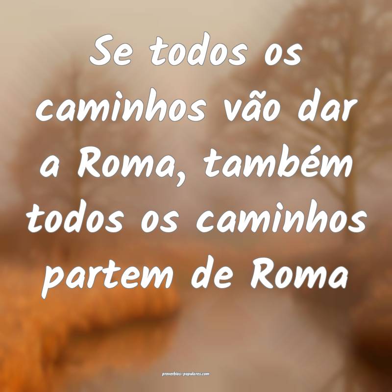 Se todos os caminhos vão dar a Roma, também todos os caminhos partem...