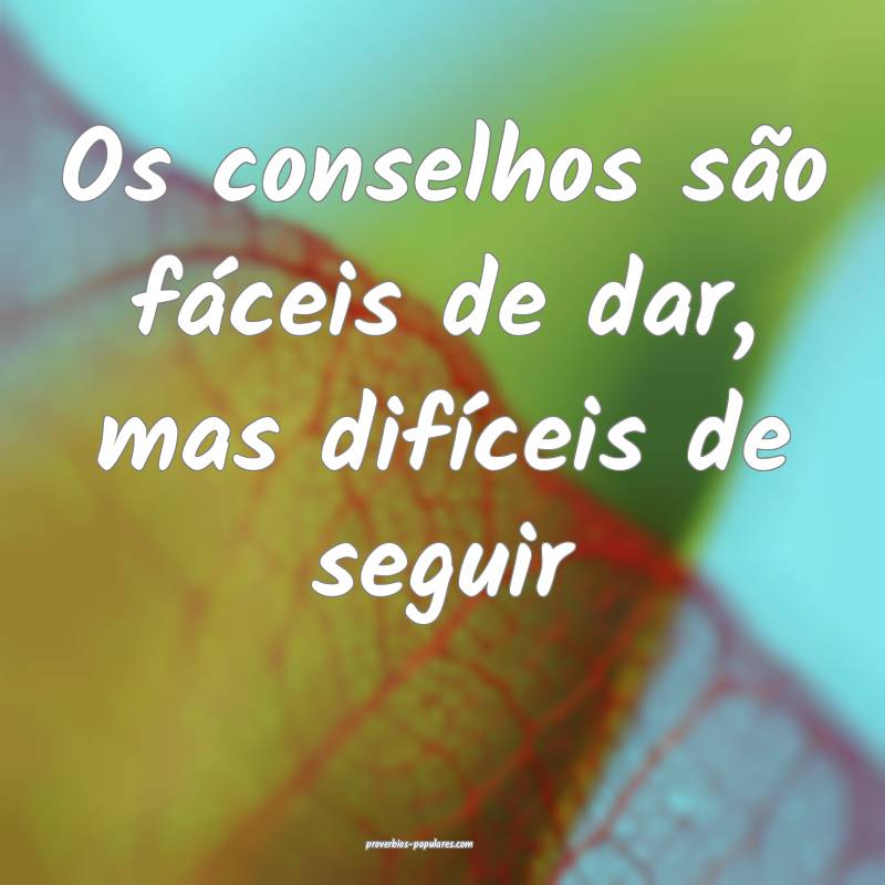 Os conselhos são fáceis de dar, mas difíceis de seguir...