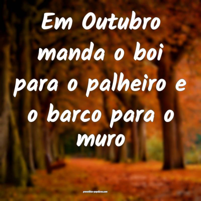 Em Outubro manda o boi para o palheiro e o barco para o muro 
...