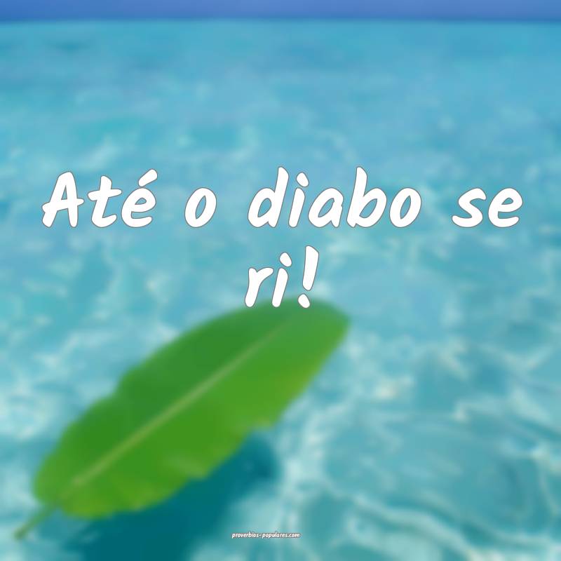 Até o diabo se ri! ...