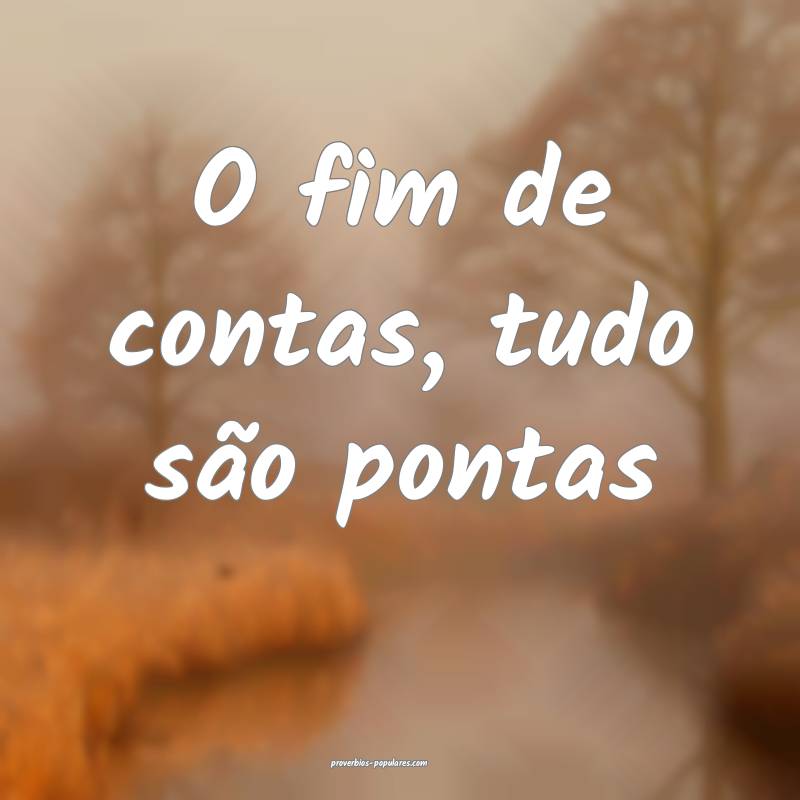 O fim de contas, tudo são pontas ...