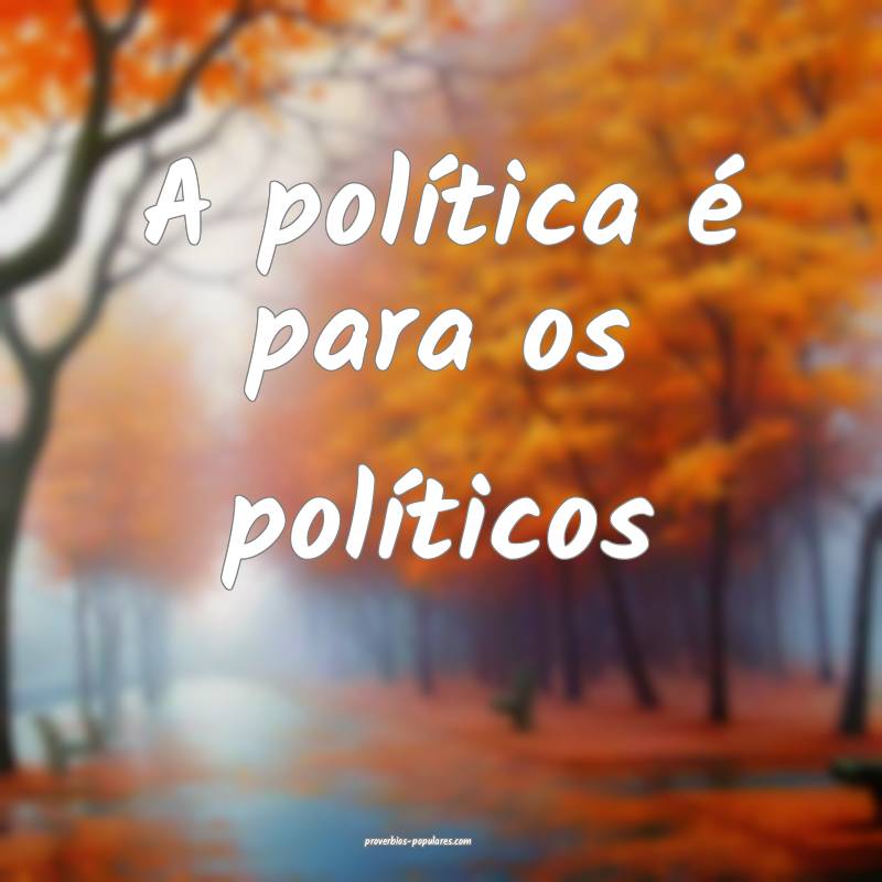 A política é para os políticos...