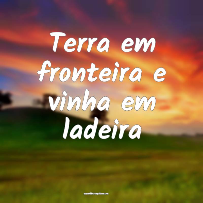 Terra em fronteira e vinha em ladeira...