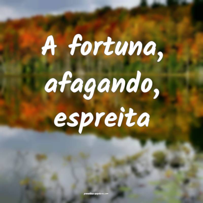 A fortuna, afagando, espreita...