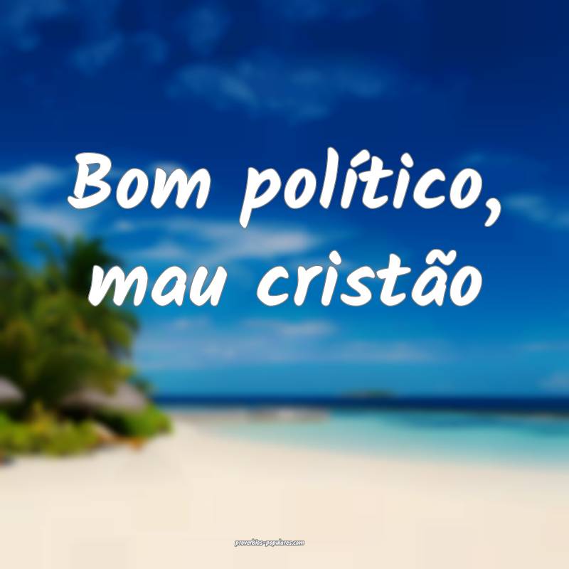 Bom político, mau cristão ...