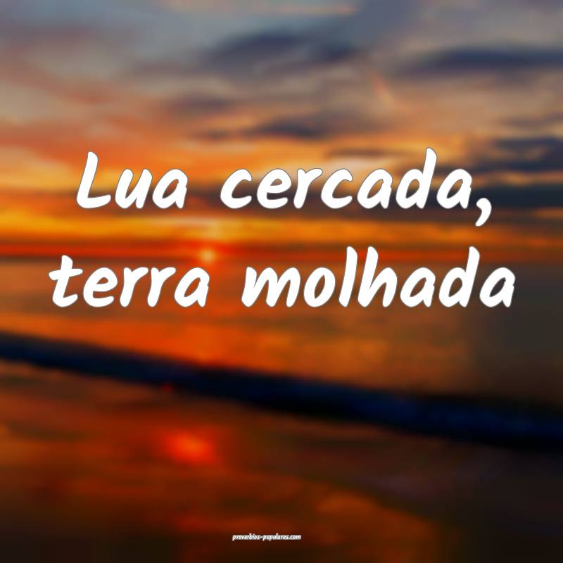 Lua cercada, terra molhada...