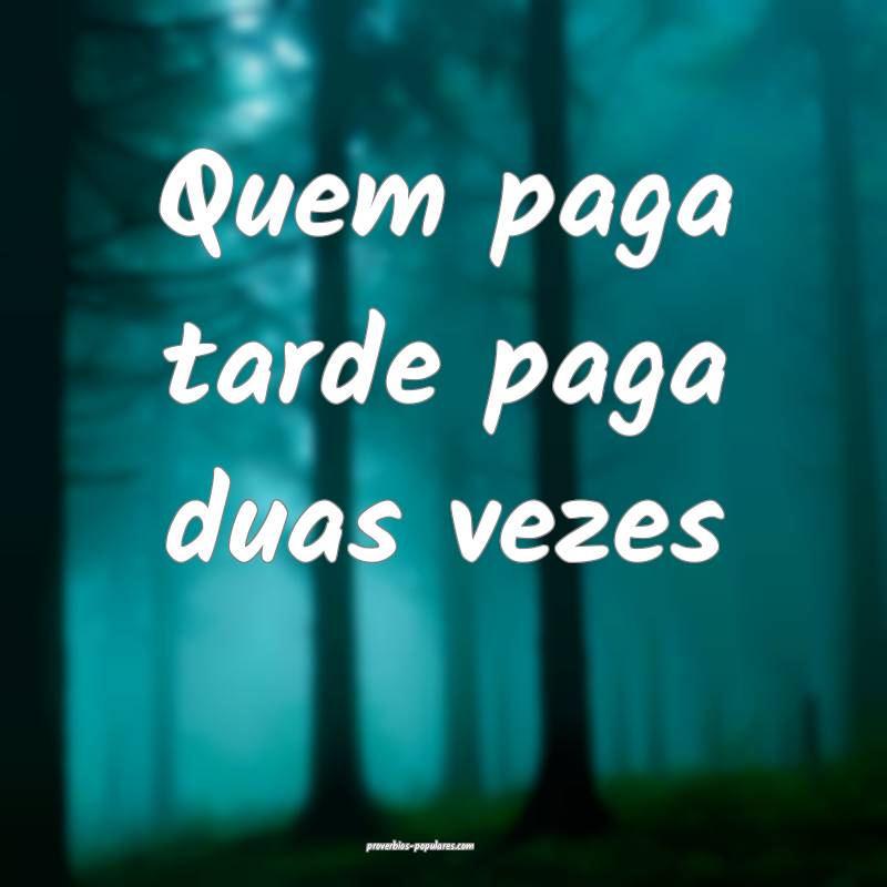 Quem paga tarde paga duas vezes...