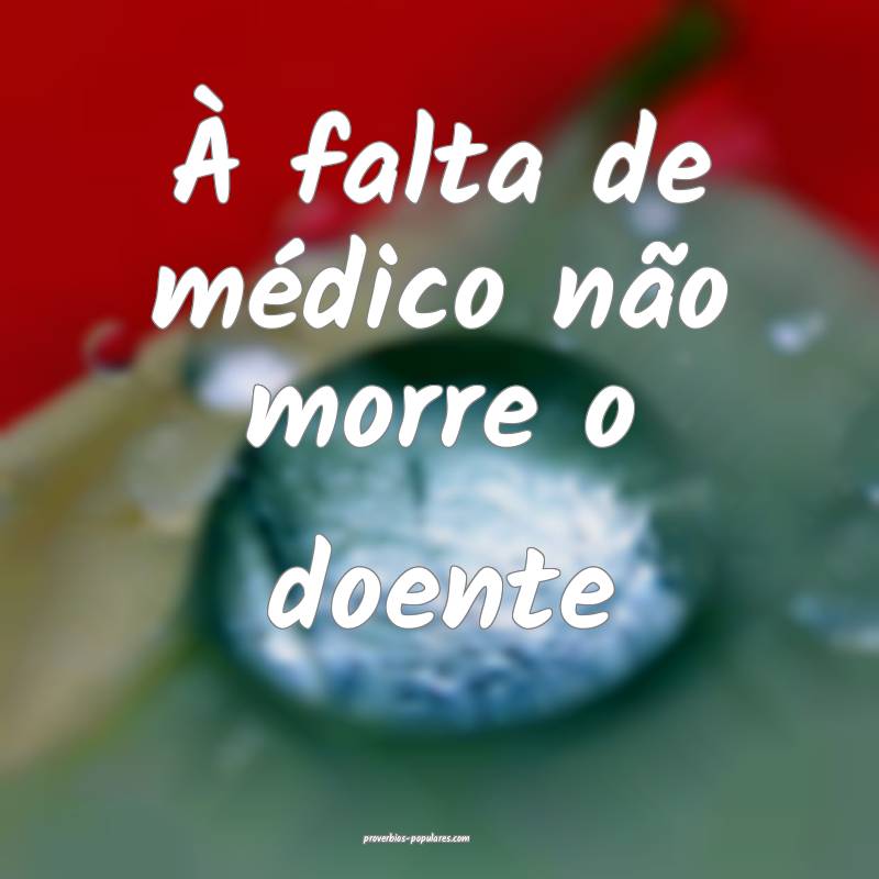 À falta de médico não morre o doente...