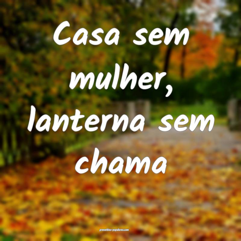 Casa sem mulher, lanterna sem chama...