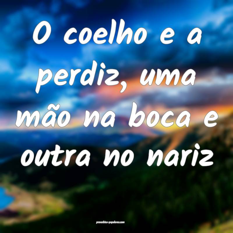 O coelho e a perdiz, uma mão na boca e outra no nariz...