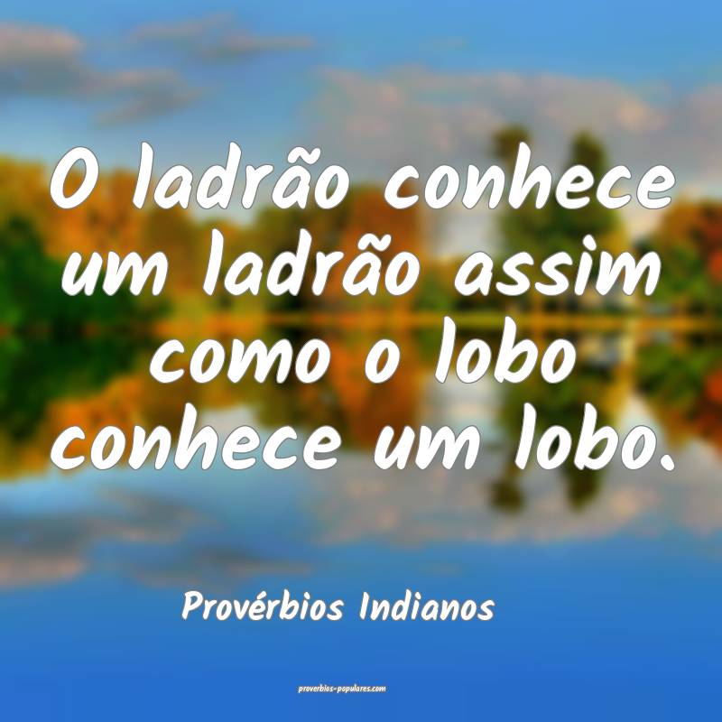 O ladrão conhece um ladrão assim como o lobo conhece um lobo.
...