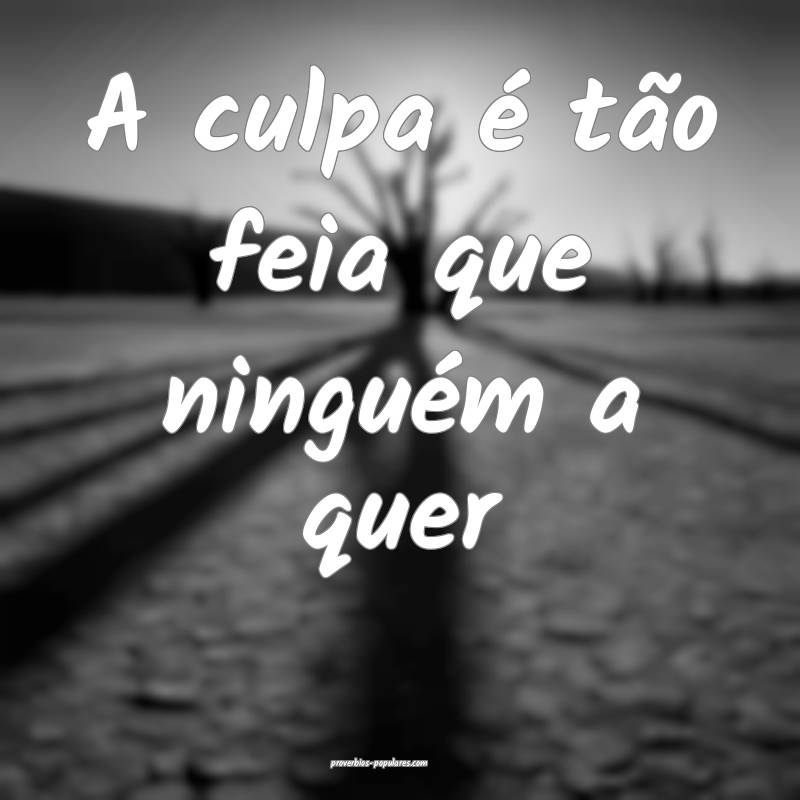 A culpa é tão feia que ninguém a quer...